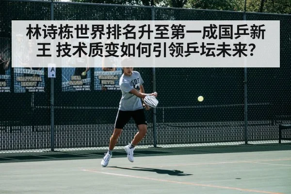 林诗栋世界排名升至第一成国乒新王 技术质变如何引领乒坛未来？