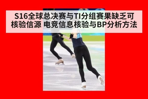 S16全球总决赛与TI分组赛果缺乏可核验信源 电竞信息核验与BP分析方法